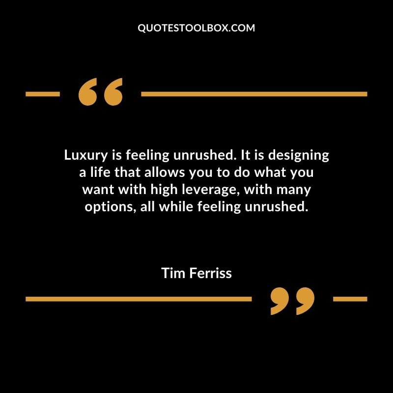 Luxury is feeling unrushed. It is designing a life that allows you to do what you want with high leverage with many options all while feeling unrushed.