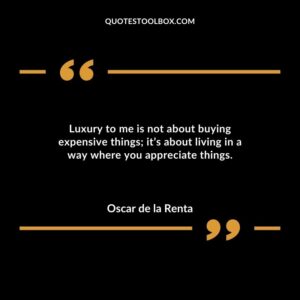 Luxury to me is not about buying expensive things its about living in a way where you appreciate things.