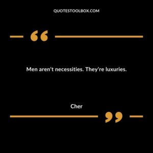 Men arent necessities. Theyre luxuries.
