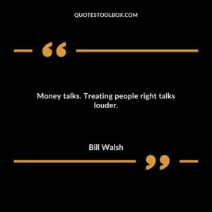 Money talks. Treating people right talks louder.