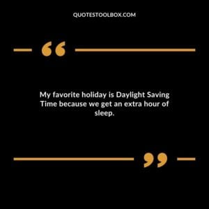 My favorite holiday is Daylight Saving Time because we get an extra hour of sleep.