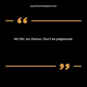 My life my choices. Dont be judgmental.
