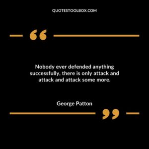 Nobody ever defended anything successfully there is only attack and attack and attack some more.