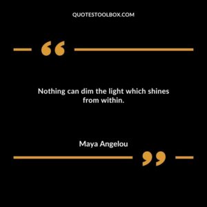 Nothing can dim the light which shines from within.