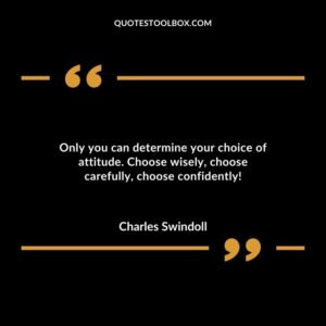 Only you can determine your choice of attitude. Choose wisely choose carefully choose confidently!