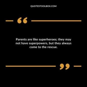 Parents are like superheroes they may not have superpowers but they always come to the rescue.