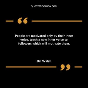 People are motivated only by their inner voice teach a new inner voice to followers which will motivate them.
