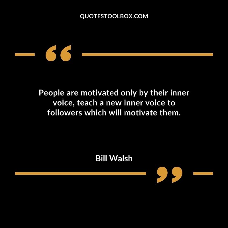 People are motivated only by their inner voice teach a new inner voice to followers which will motivate them.