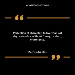 Perfection of character to live your last day every day without frenzy or sloth or pretense.