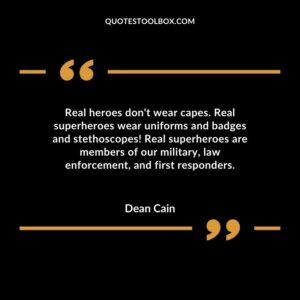 Real heroes dont wear capes. Real superheroes wear uniforms and badges and stethoscopes! Real superheroes are members of our military law enforcement and first responders.