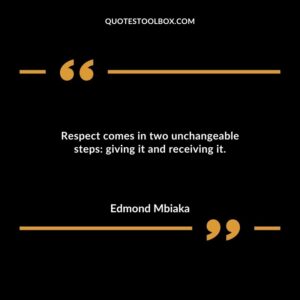 Respect comes in two unchangeable steps giving it and receiving it.