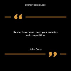 Respect everyone even your enemies and competition.