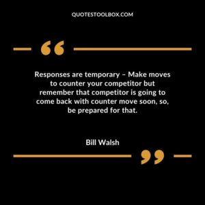 Responses are temporary Make moves to counter your competitor but remember that competitor is going to come back with counter move soon so be prepared for that.