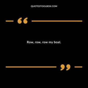 Row row row my boat.