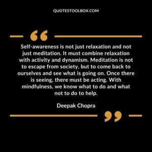 Self awareness is not just relaxation and not just meditation. It must combine relaxation with activity and dynamism. Meditation is not to escape from society, but to come back to ourselves