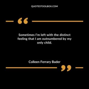 Sometimes Im left with the distinct feeling that I am outnumbered by my only child.