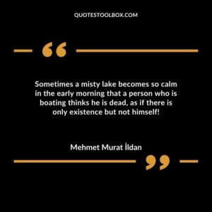 Sometimes a misty lake becomes so calm in the early morning that a person who is boating thinks he is dead as if there is only existence but not himself