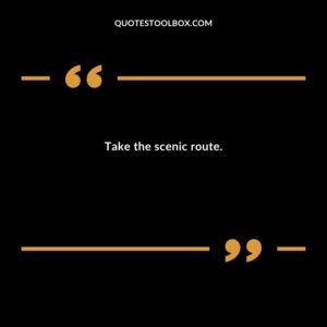 Take the scenic route.