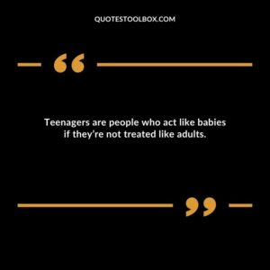 Teenagers are people who act like babies if theyre not treated like adults.