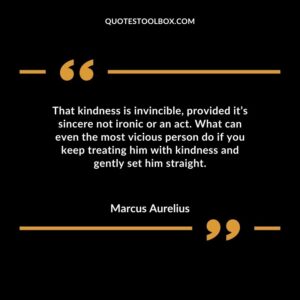 That kindness is invincible provided its sincere not ironic or an act. What can even the most vicious person do if you keep treating him with kindness and gently set him straight.