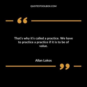 Thats why its called a practice. We have to practice a practice if it is to be of value.