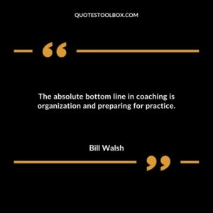 The absolute bottom line in coaching is organization and preparing for practice.