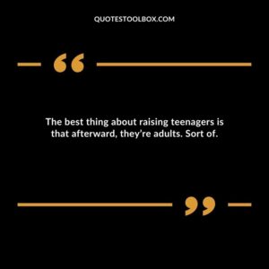 The best thing about raising teenagers is that afterward theyre adults. Sort of.