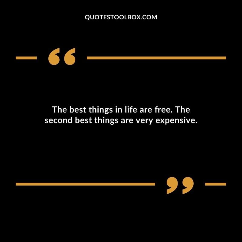 The best things in life are free. The second best things are very expensive.