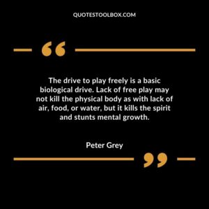 The drive to play freely is a basic biological drive. Lack of free play may not kill the physical body as