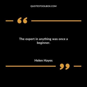 The expert in anything was once a beginner.