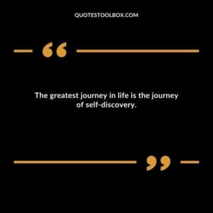 The greatest journey in life is the journey of self discovery.