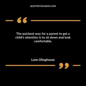 The quickest way for a parent to get a childs attention is to sit down and look comfortable.