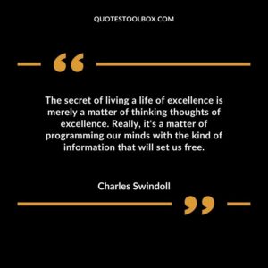 The secret of living a life of excellence is merely a matter of thinking thoughts of excellence. Really its a matter of programming