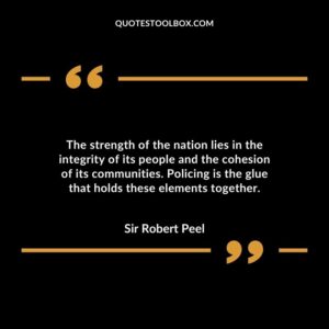 The strength of the nation lies in the integrity of its people and the cohesion of its communities. Policing is the glue that holds these elements together.