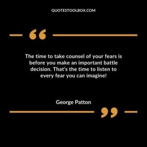 The time to take counsel of your fears is before you make an important battle decision. Thats the time to listen to every fear you can imagine!