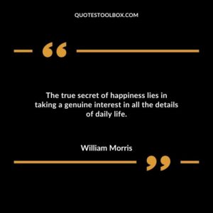 The true secret of happiness lies in taking a genuine interest in all