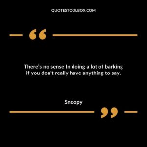 Theres no sense In doing a lot of barking if you dont really have anything to say.