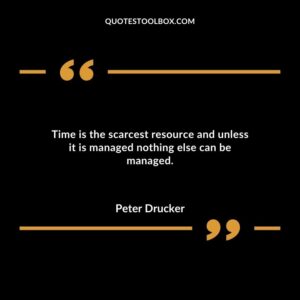 Time is the scarcest resource and unless it is managed nothing else can be managed.