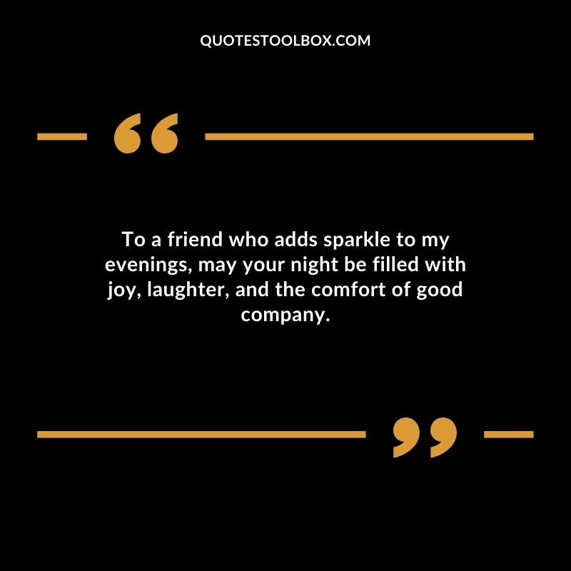To a friend who adds sparkle to my evenings may your night be filled with joy laughter and the comfort of good company.
