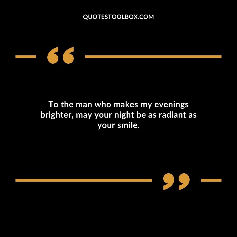 To the man who makes my evenings brighter may your night be as radiant as your smile.