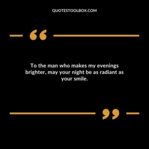 To the man who makes my evenings brighter may your night be as radiant as your smile.