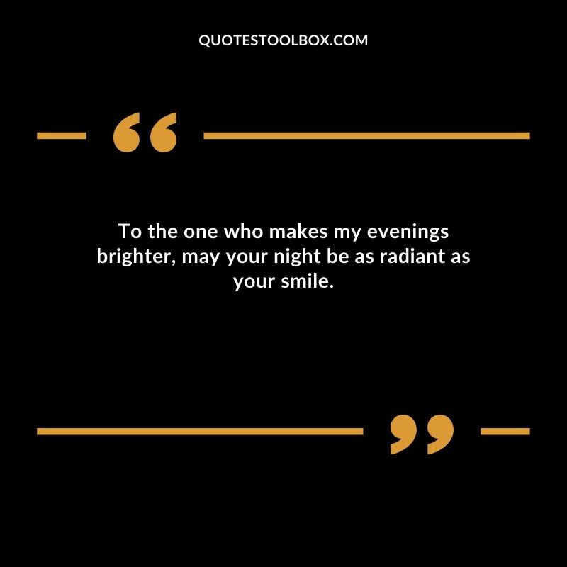 To the one who makes my evenings brighter may your night be as radiant as your smile.