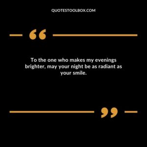To the one who makes my evenings brighter may your night be as radiant as your smile.