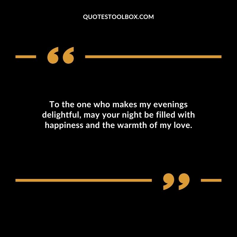 To the one who makes my evenings delightful may your night be filled with happiness and the warmth of my love.