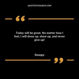 Today will be great. No matter how I feel I will dress up show up and never give up!