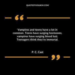 Vampires and teens have a lot in common. Teens have surging hormones vampires have surging blood lust. Teenagers think theyre immortal.