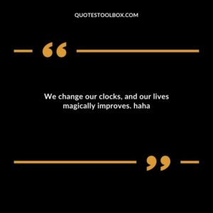We change our clocks and our lives magically improves. haha