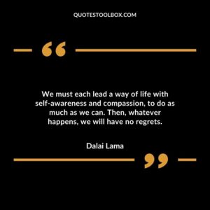 We must each lead a way of life with self awareness and compassion to do as much as we can. Then whatever happens we will have no regrets.