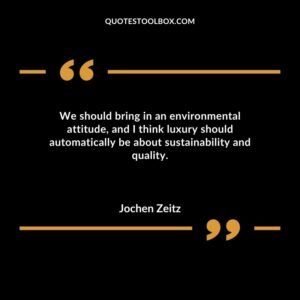 We should bring in an environmental attitude and I think luxury should automatically be about sustainability and quality.