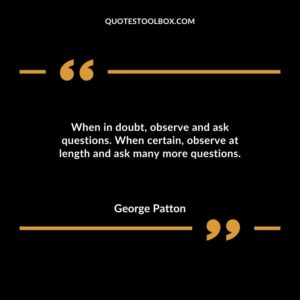 When in doubt observe and ask questions. When certain observe at length and ask many more questions.